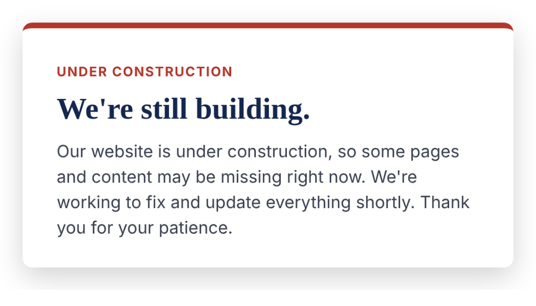 Notice card with a red top border. It reads: “Under construction. We’re still building. Our website is under construction, so some pages and content may be missing right now. We’re working to fix and update everything shortly. Thank you for your patience.”